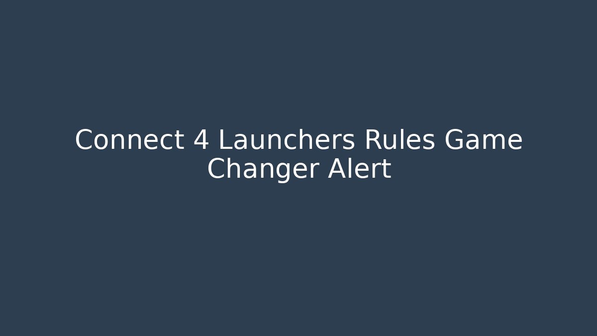 Connect 4 Launchers Rules Game Changer Alert