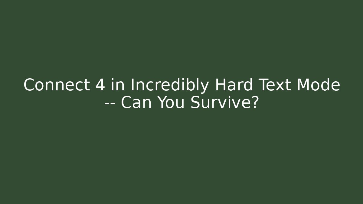 Connect 4 in Incredibly Hard Text Mode — Can You Survive?