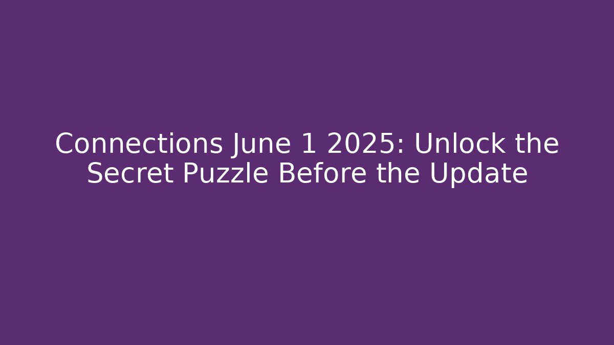 Connections June 1 2025: Unlock the Secret Puzzle Before the Update