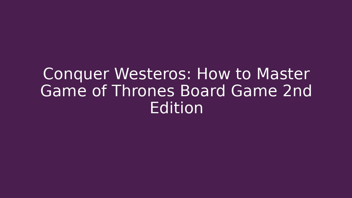 Conquer Westeros: How to Master Game of Thrones Board Game 2nd Edition