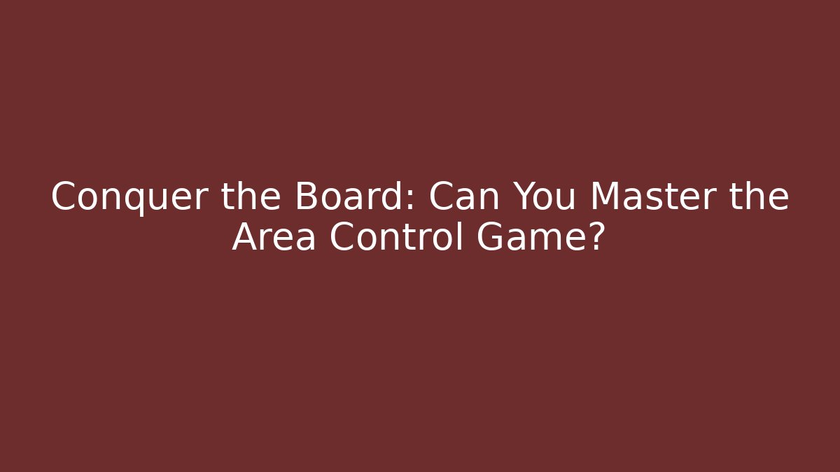 Conquer the Board: Can You Master the Area Control Game?