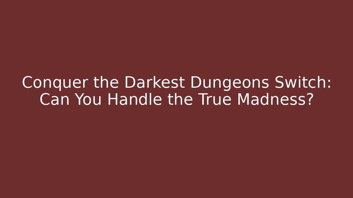 Conquer the Darkest Dungeons Switch: Can You Handle the True Madness?