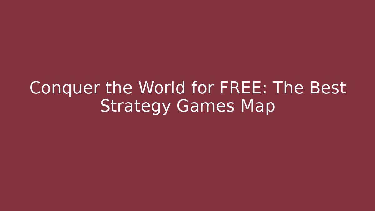 Conquer the World for FREE: The Best Strategy Games Map