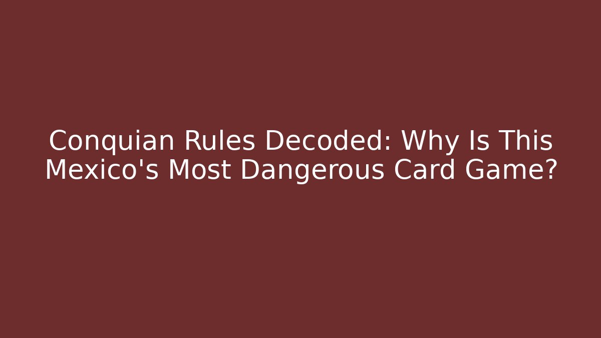 Conquian Rules Decoded: Why Is This Mexico's Most Dangerous Card Game?