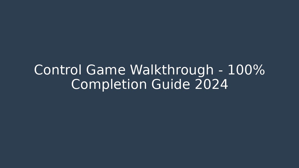 Control Game Walkthrough - 100% Completion Guide 2024