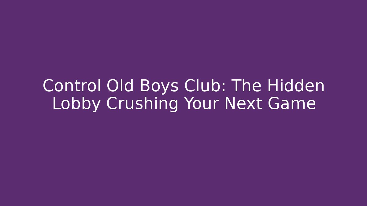 Control Old Boys Club: The Hidden Lobby Crushing Your Next Game