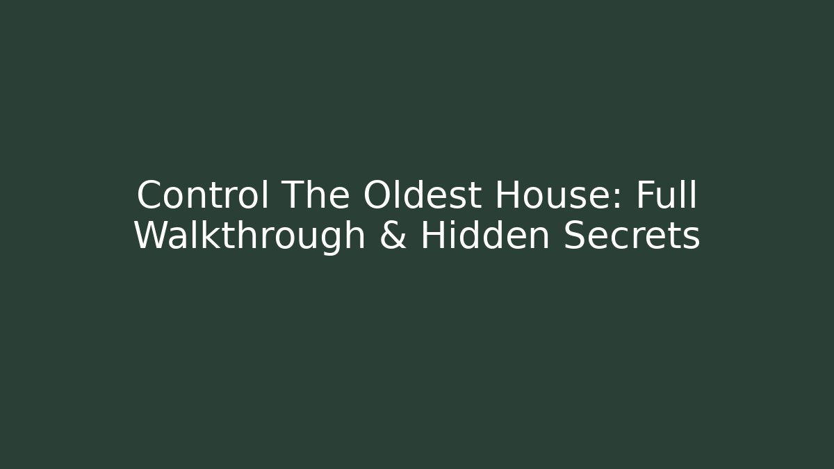 Control The Oldest House: Full Walkthrough & Hidden Secrets