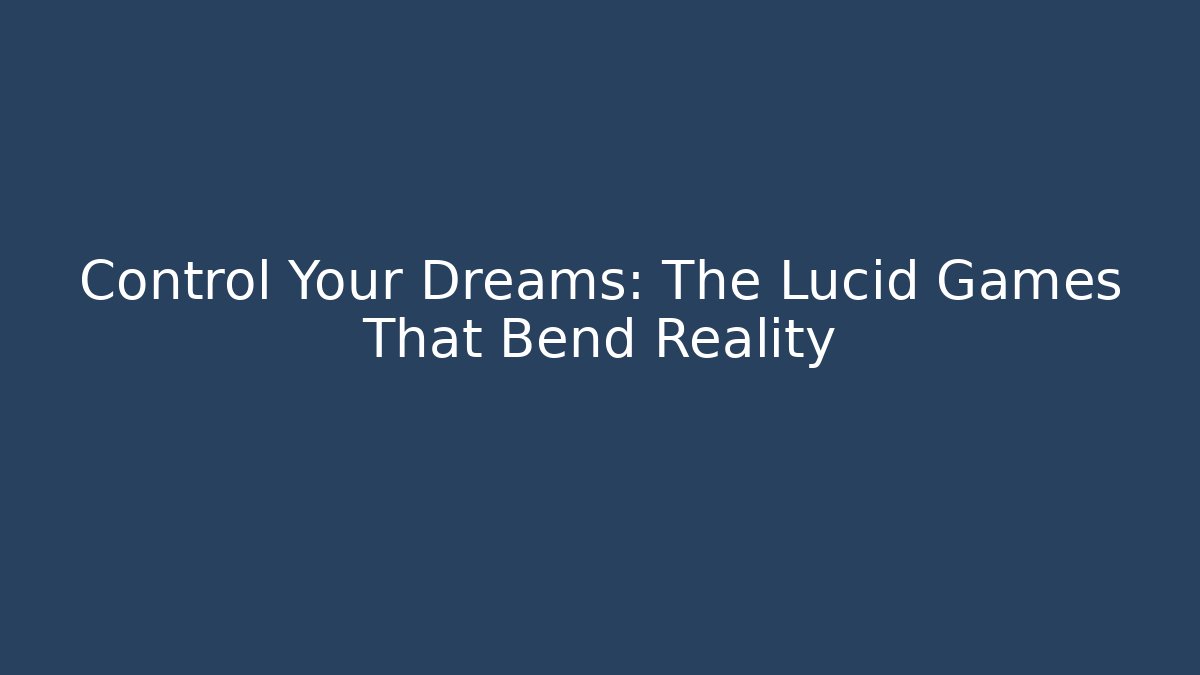 Control Your Dreams: The Lucid Games That Bend Reality