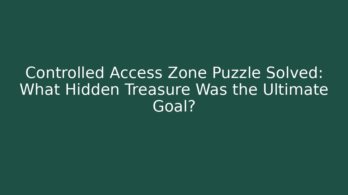 Controlled Access Zone Puzzle Solved: What Hidden Treasure Was the Ultimate Goal?
