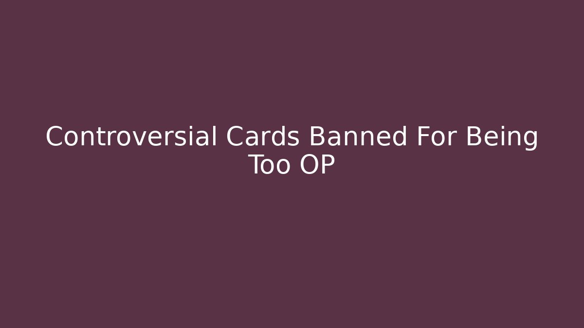 Controversial Cards Banned For Being Too OP