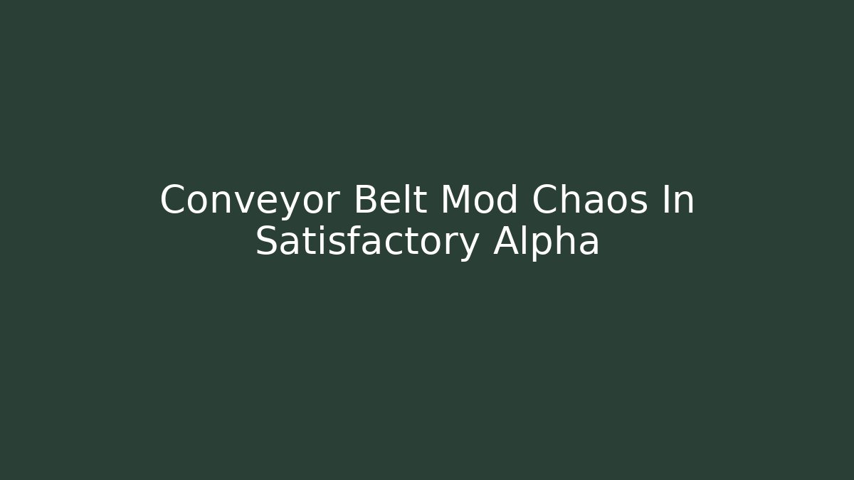 Conveyor Belt Mod Chaos In Satisfactory Alpha
