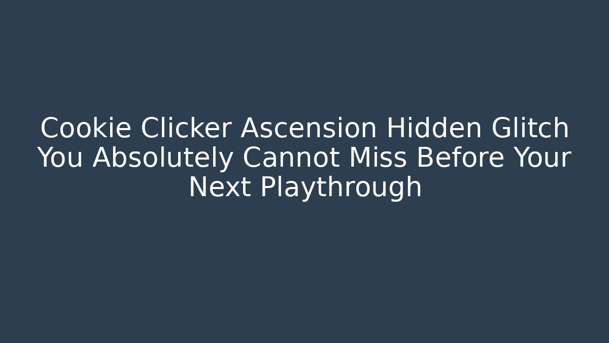 Cookie Clicker Ascension Hidden Glitch You Absolutely Cannot Miss Before Your Next Playthrough