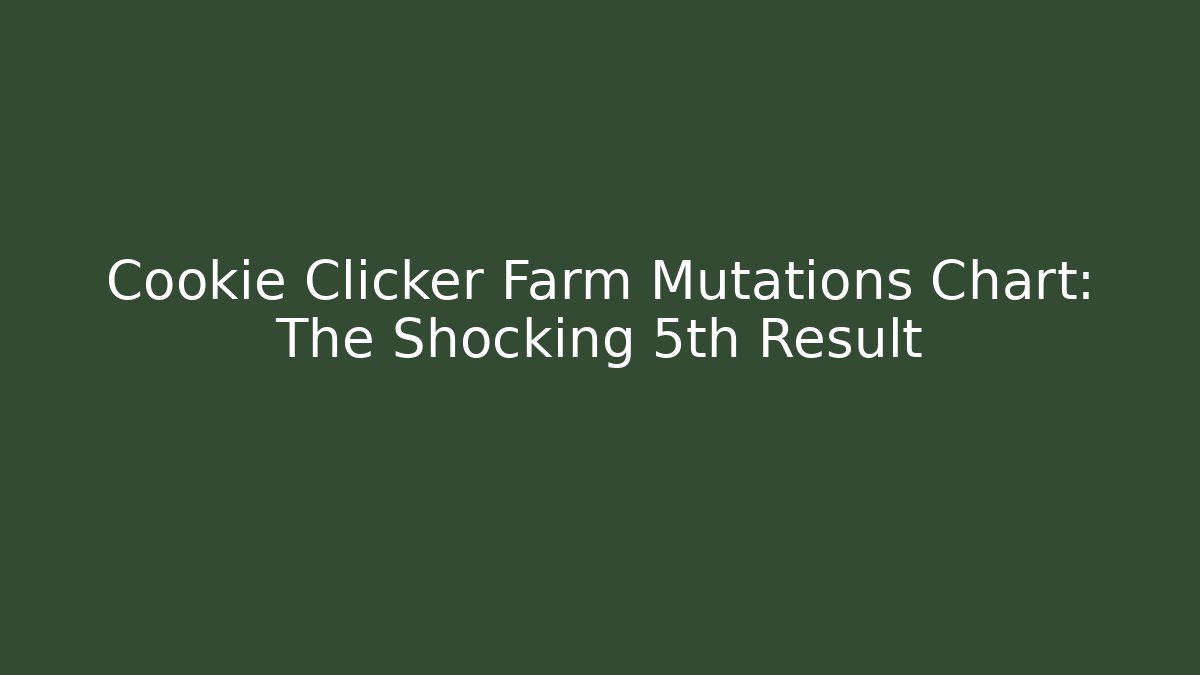 Cookie Clicker Farm Mutations Chart: The Shocking 5th Result