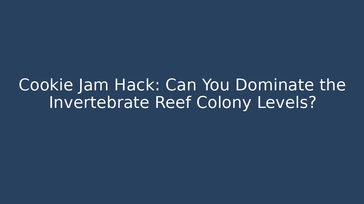 Cookie Jam Hack: Can You Dominate the Invertebrate Reef Colony Levels?