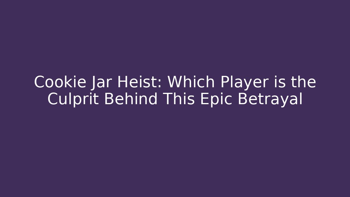 Cookie Jar Heist: Which Player is the Culprit Behind This Epic Betrayal