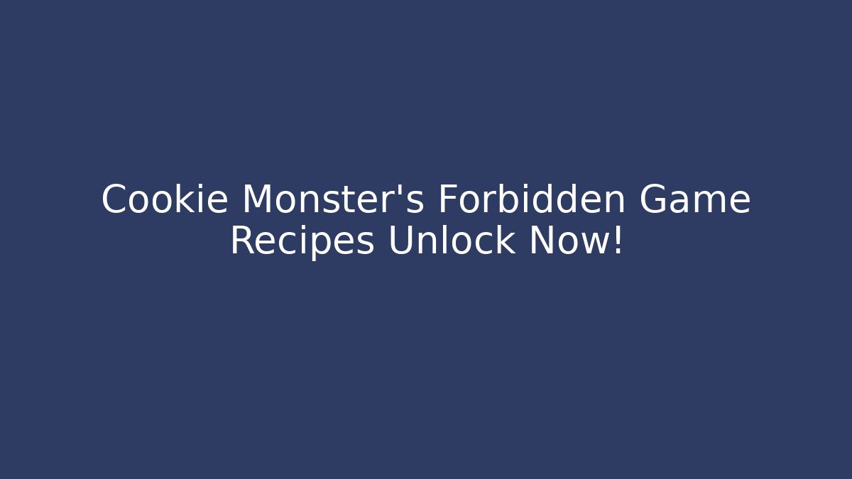 Cookie Monster's Forbidden Game Recipes Unlock Now!