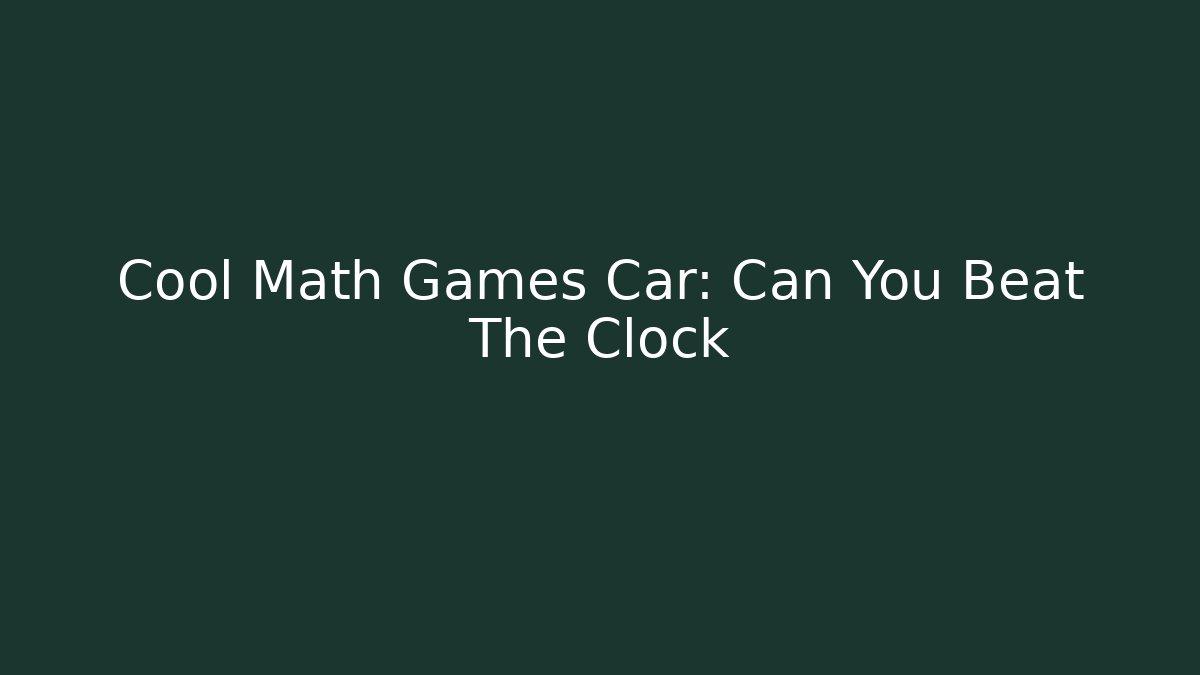 Cool Math Games Car: Can You Beat The Clock