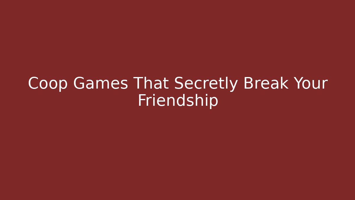 Coop Games That Secretly Break Your Friendship