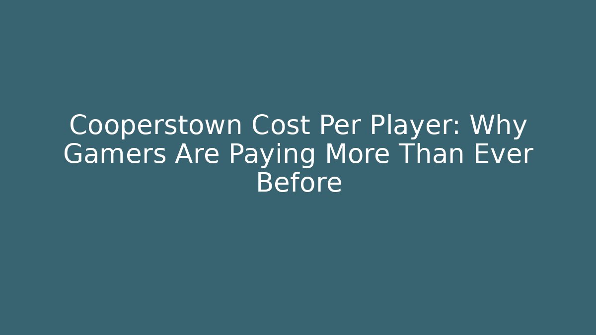 Cooperstown Cost Per Player: Why Gamers Are Paying More Than Ever Before