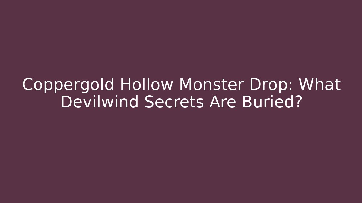 Coppergold Hollow Monster Drop: What Devilwind Secrets Are Buried?