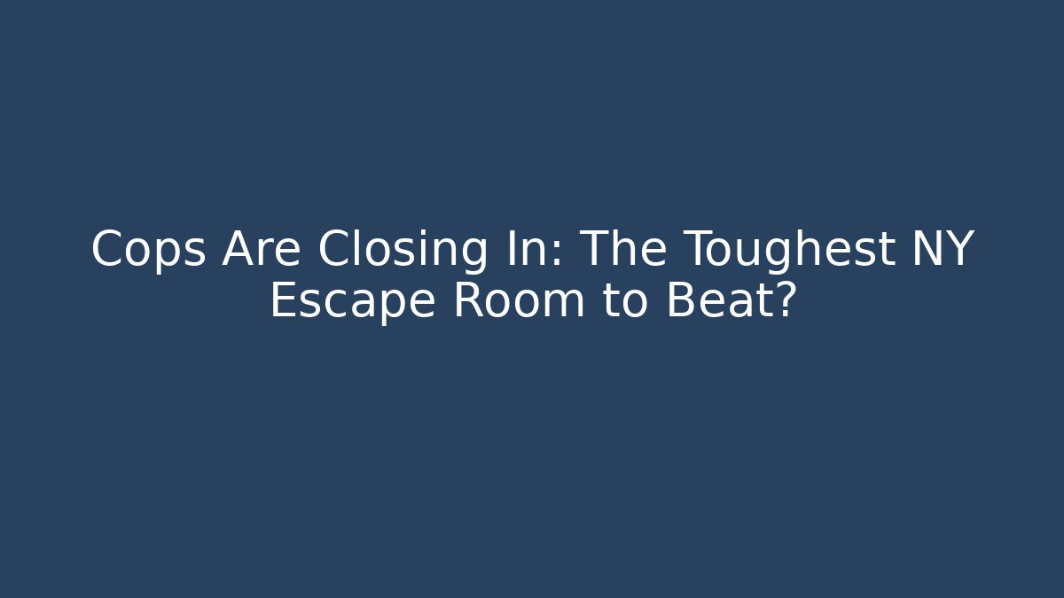 Cops Are Closing In: The Toughest NY Escape Room to Beat?