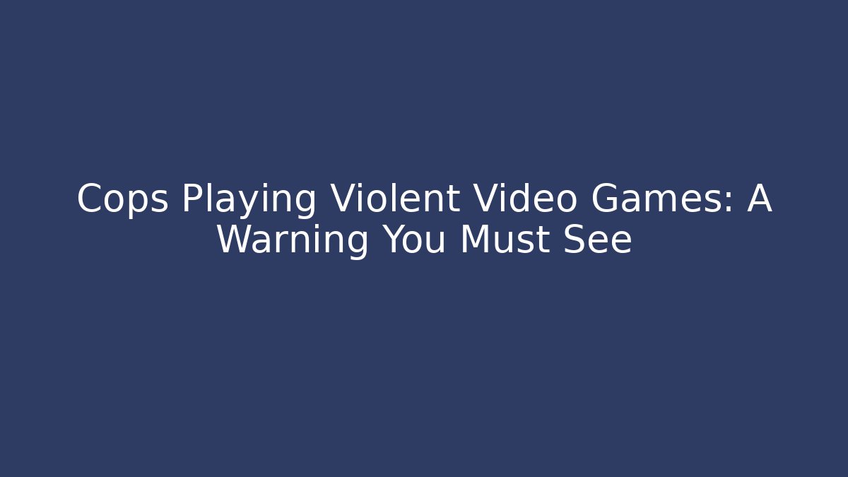 Cops Playing Violent Video Games: A Warning You Must See