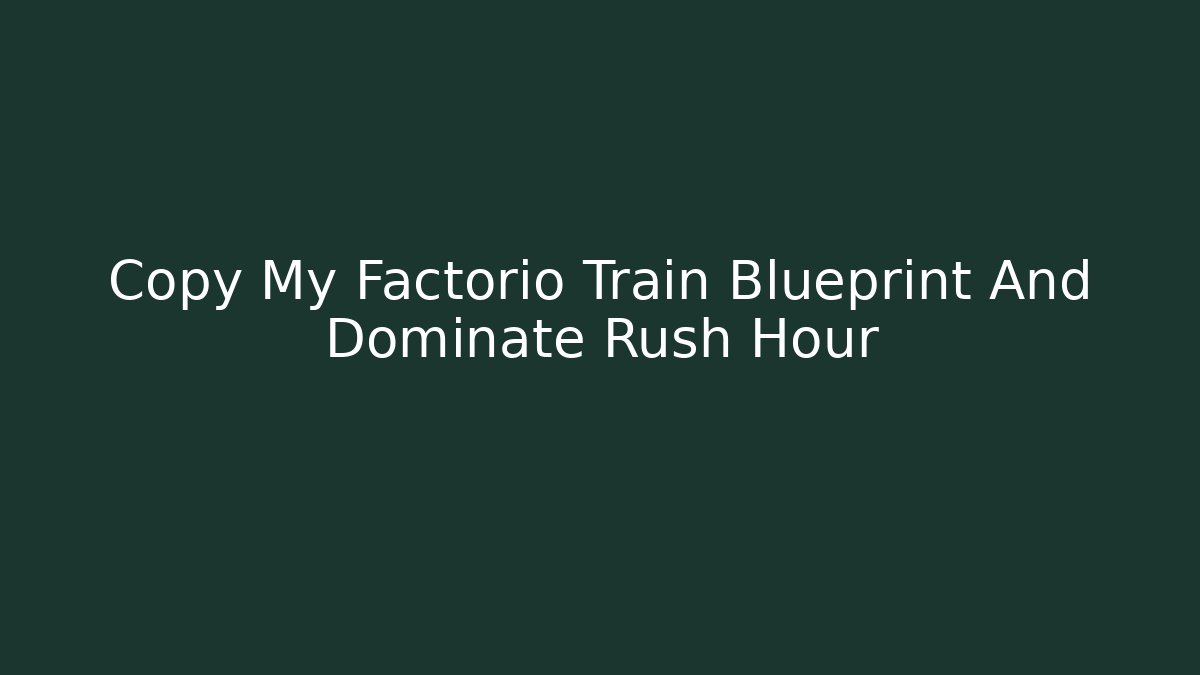 Copy My Factorio Train Blueprint And Dominate Rush Hour