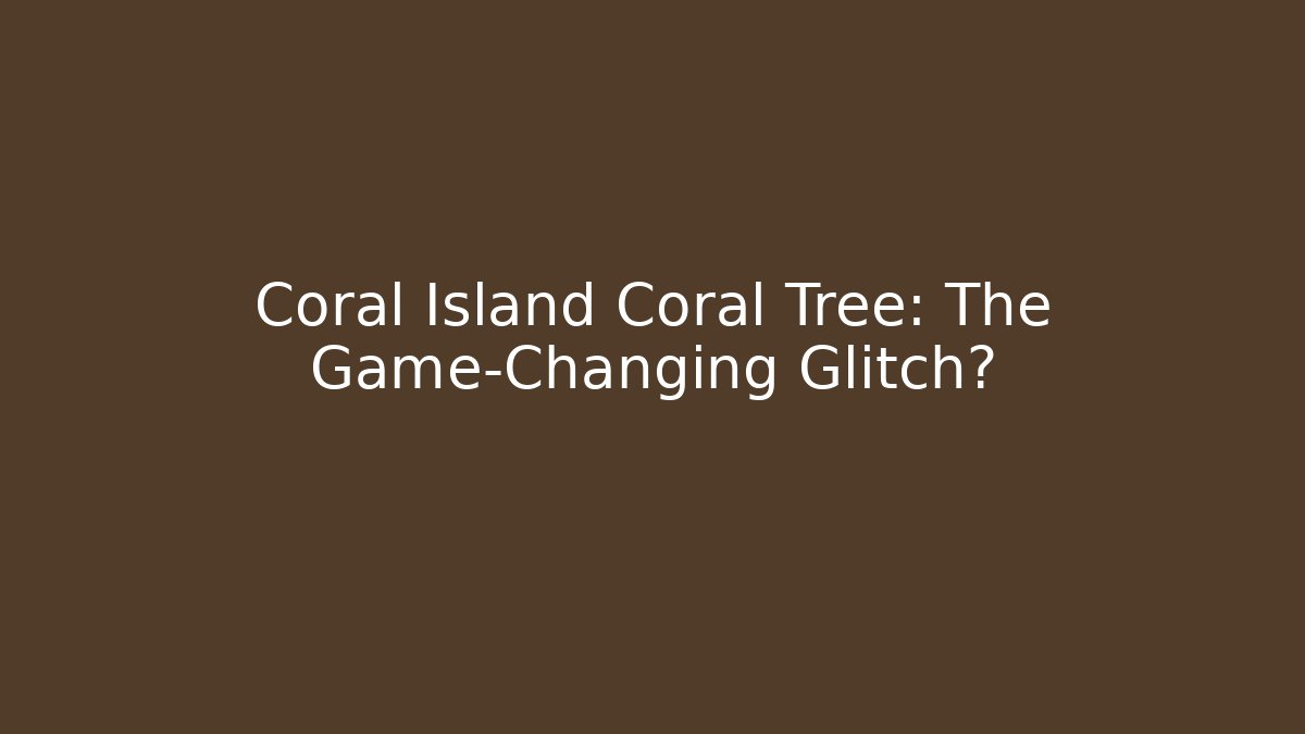 Coral Island Coral Tree: The Game-Changing Glitch?