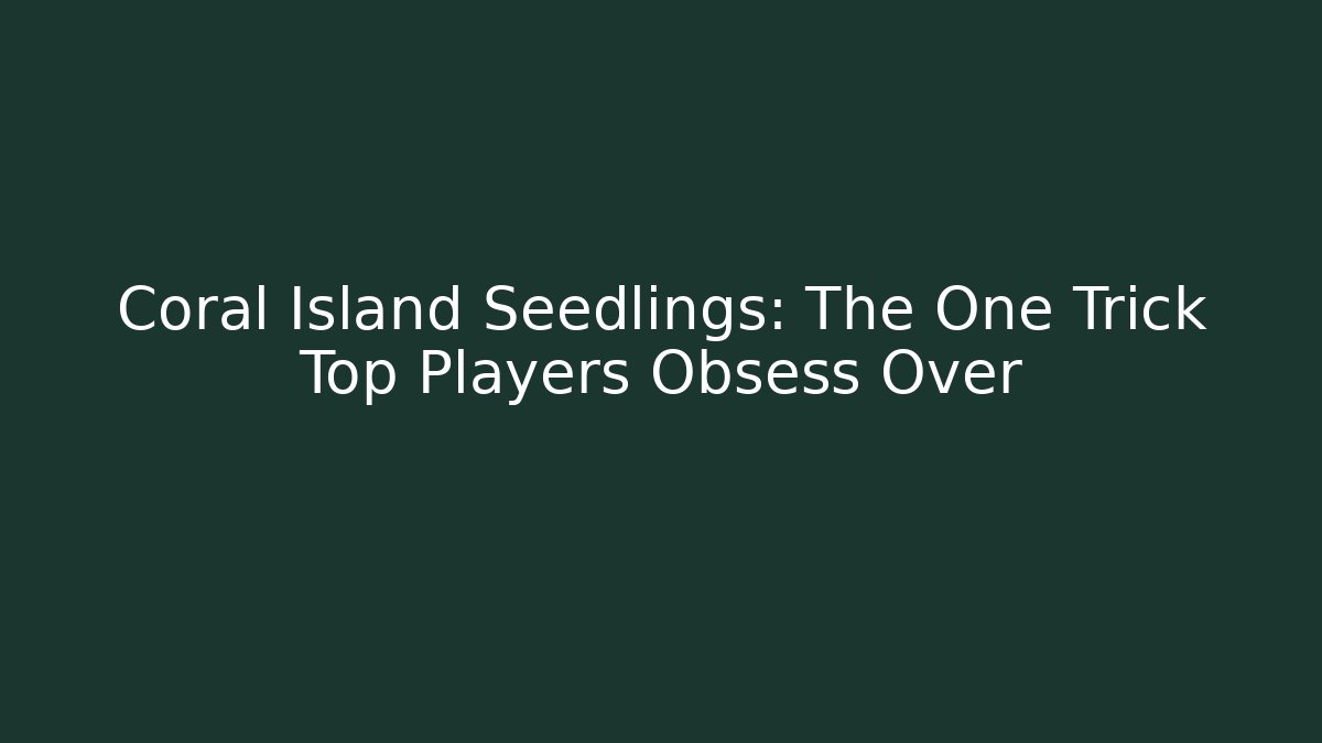 Coral Island Seedlings: The One Trick Top Players Obsess Over
