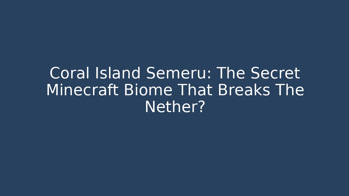 Coral Island Semeru: The Secret Minecraft Biome That Breaks The Nether?