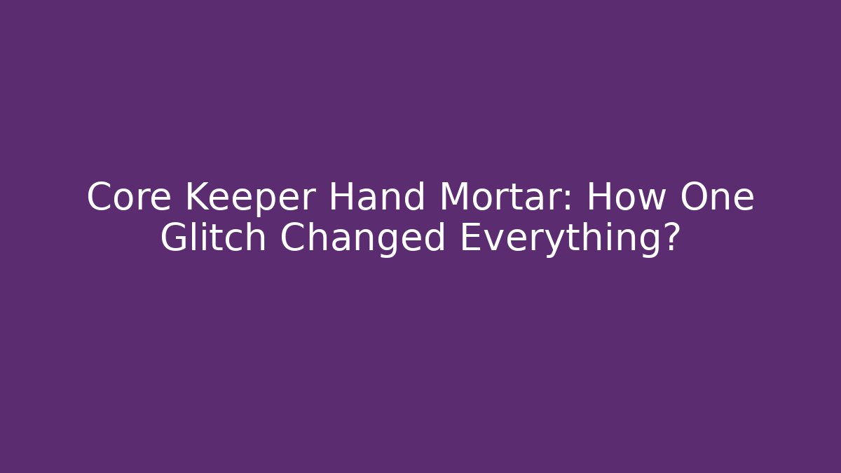 Core Keeper Hand Mortar: How One Glitch Changed Everything?