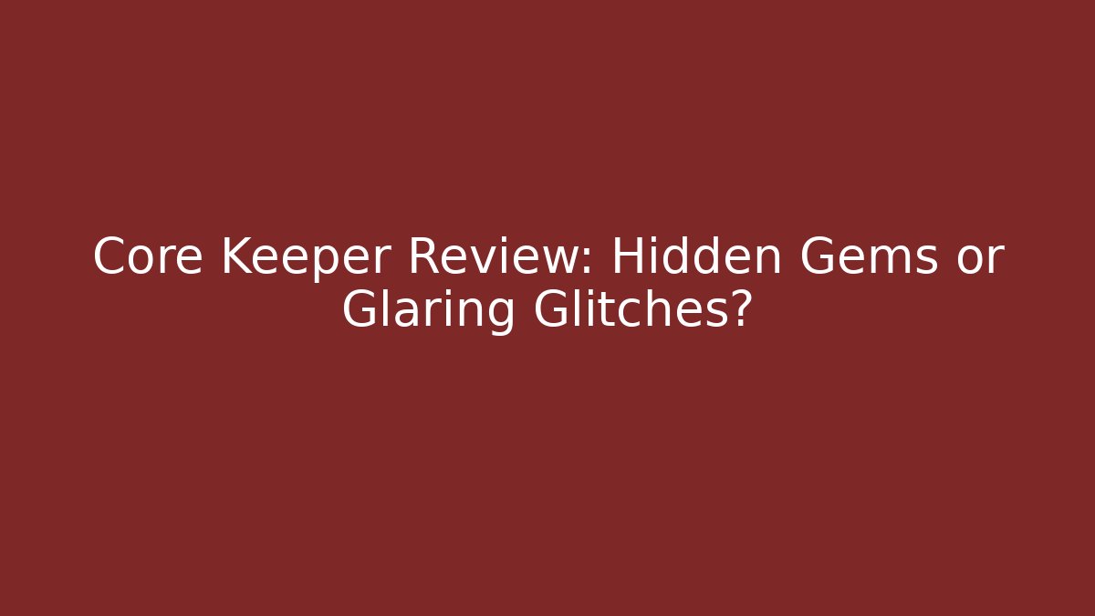 Core Keeper Review: Hidden Gems or Glaring Glitches?