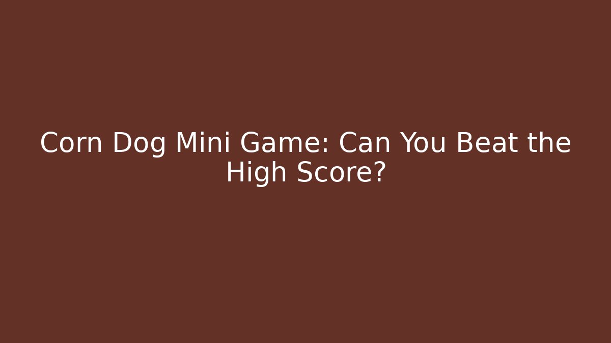 Corn Dog Mini Game: Can You Beat the High Score?