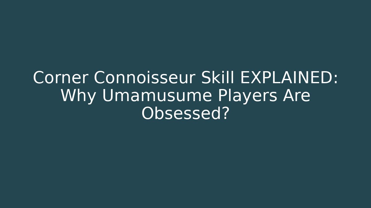 Corner Connoisseur Skill EXPLAINED: Why Umamusume Players Are Obsessed?