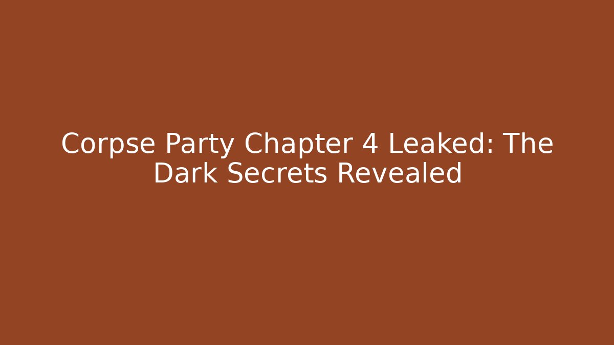 Corpse Party Chapter 4 Leaked: The Dark Secrets Revealed