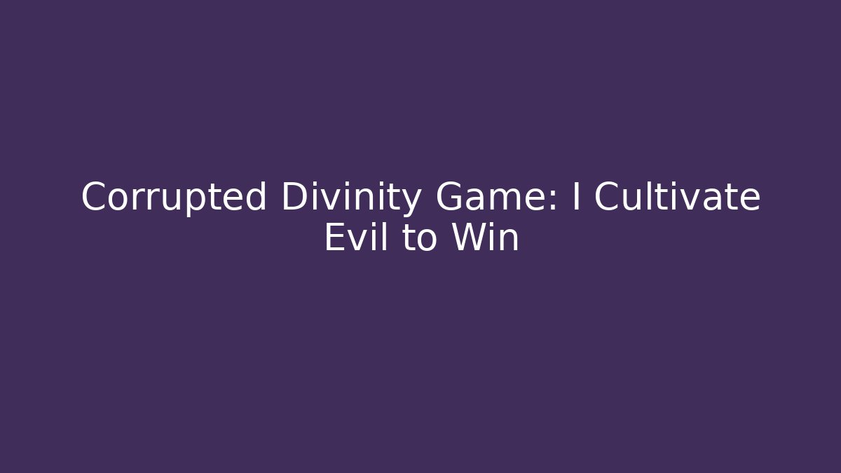 Corrupted Divinity Game: I Cultivate Evil to Win