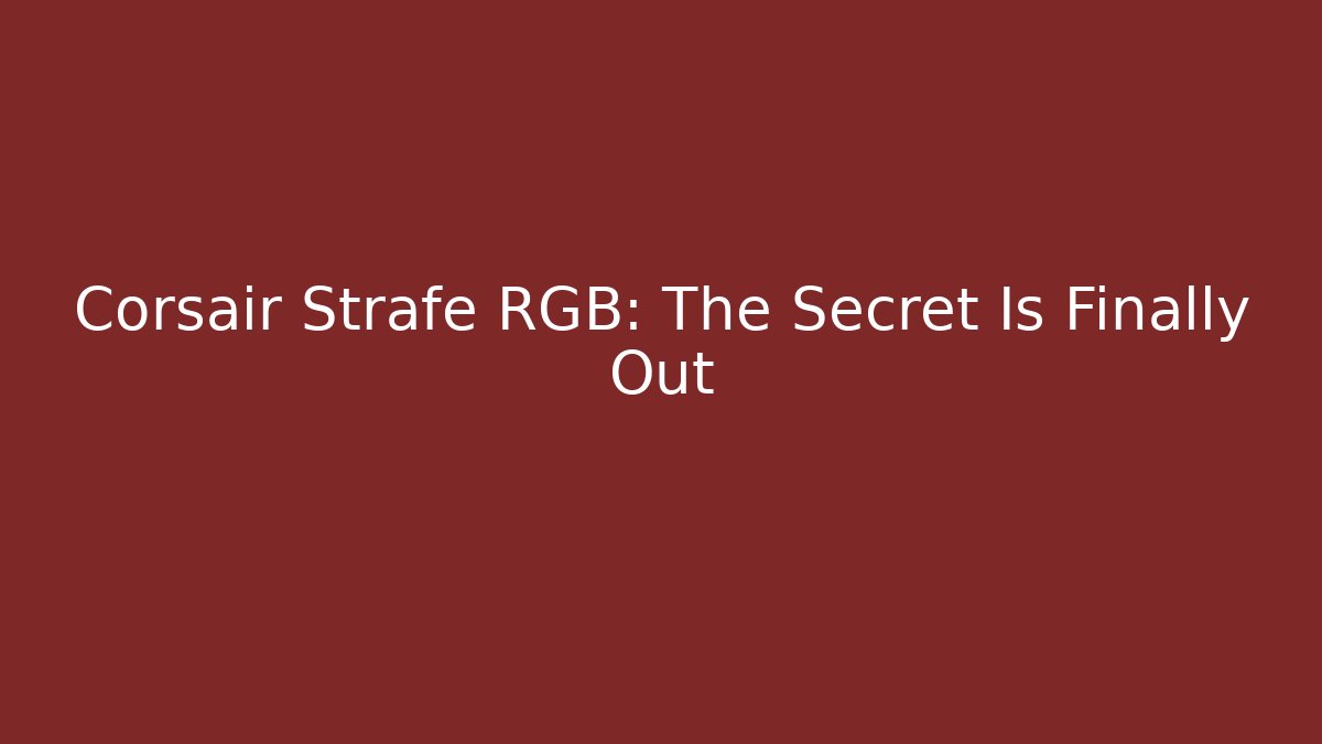 Corsair Strafe RGB: The Secret Is Finally Out
