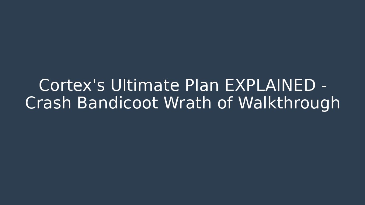 Cortex's Ultimate Plan EXPLAINED - Crash Bandicoot Wrath of Walkthrough