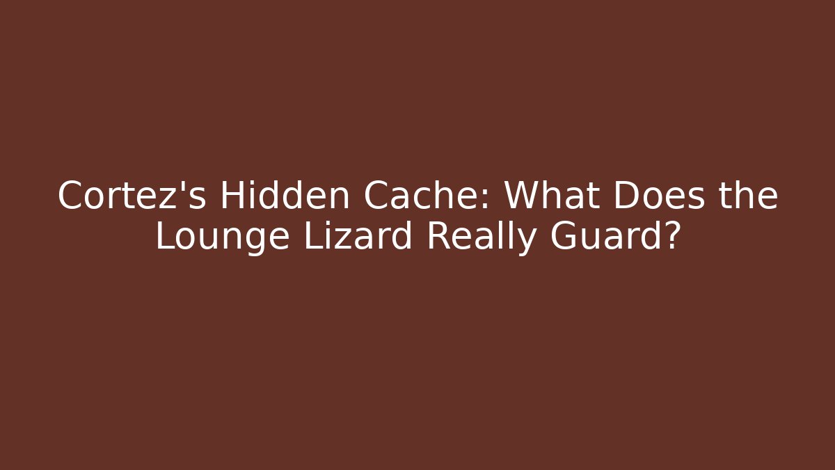 Cortez's Hidden Cache: What Does the Lounge Lizard Really Guard?