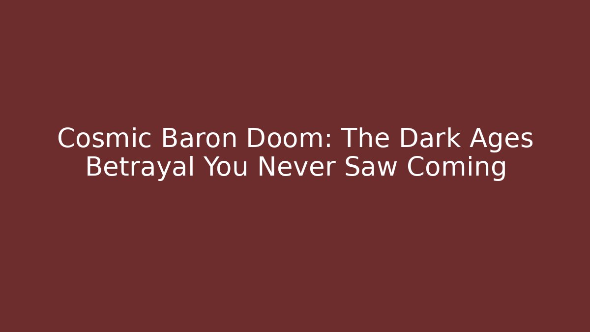 Cosmic Baron Doom: The Dark Ages Betrayal You Never Saw Coming
