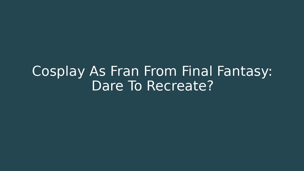 Cosplay As Fran From Final Fantasy: Dare To Recreate? - Método de Aprovação