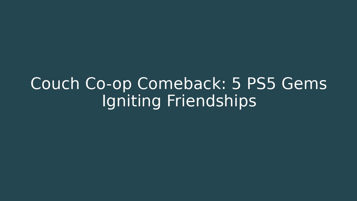 Couch Co-op Comeback: 5 PS5 Gems Igniting Friendships