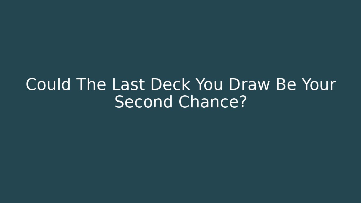 Could The Last Deck You Draw Be Your Second Chance?