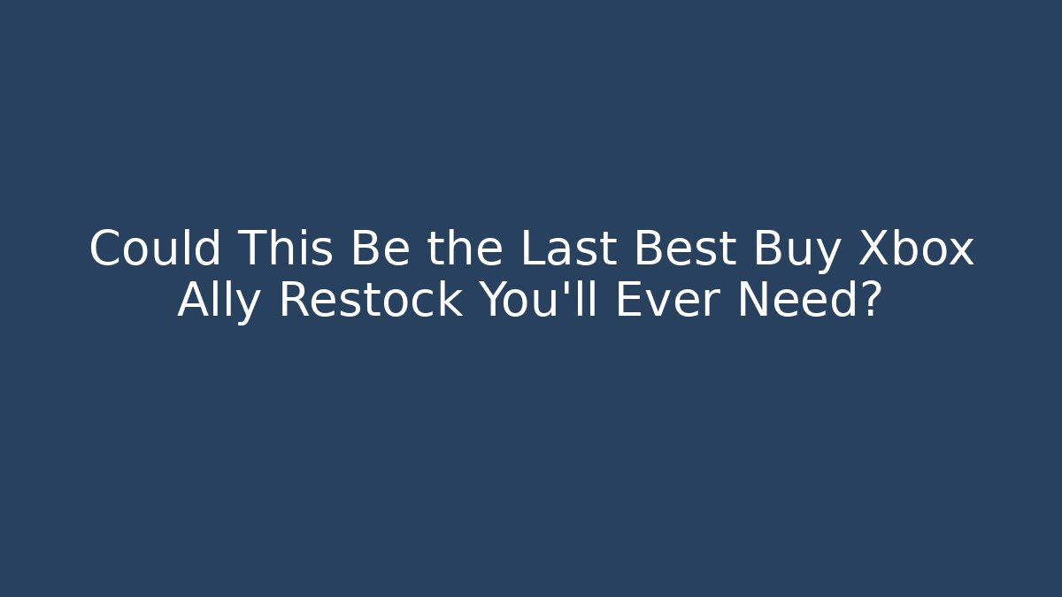 Could This Be the Last Best Buy Xbox Ally Restock You'll Ever Need? - Método de Aprovação