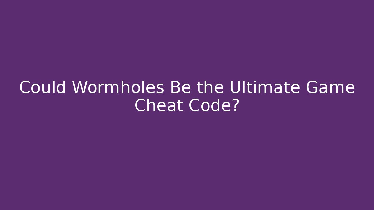 Could Wormholes Be the Ultimate Game Cheat Code?