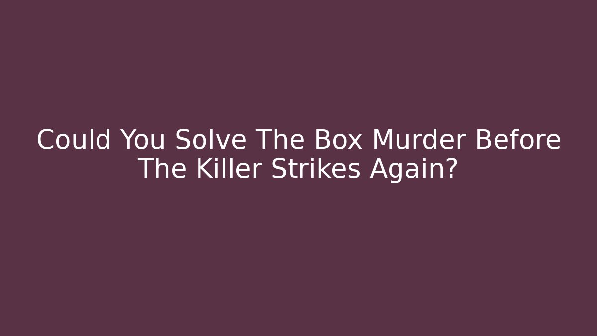 Could You Solve The Box Murder Before The Killer Strikes Again?