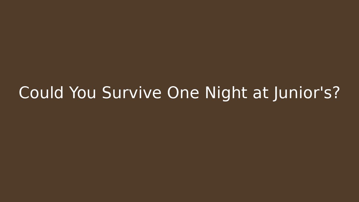 Could You Survive One Night at Junior's?