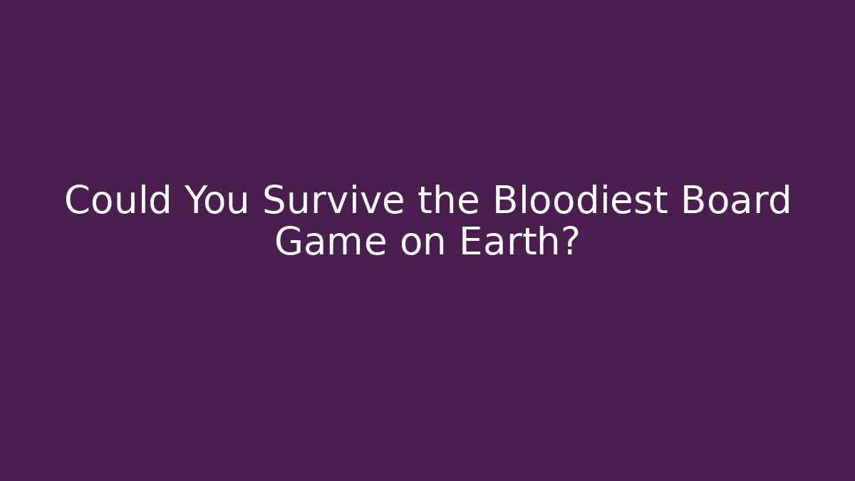 Could You Survive the Bloodiest Board Game on Earth?
