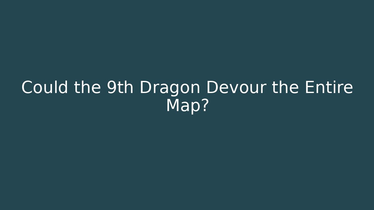 Could the 9th Dragon Devour the Entire Map?