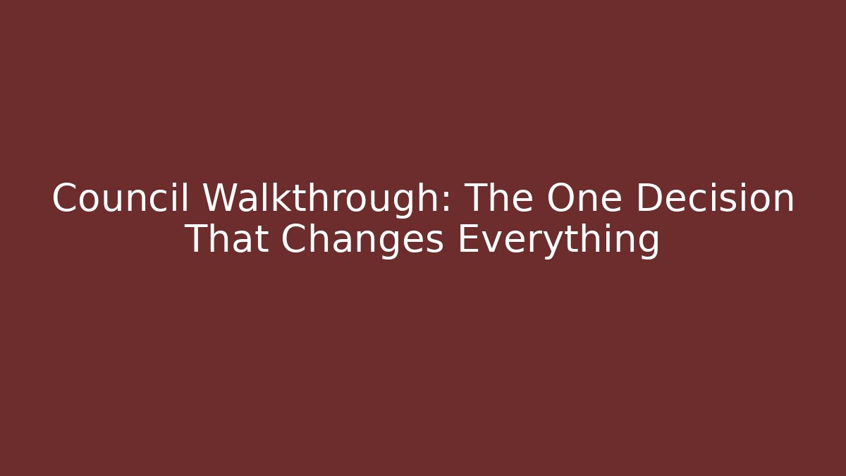 Council Walkthrough: The One Decision That Changes Everything